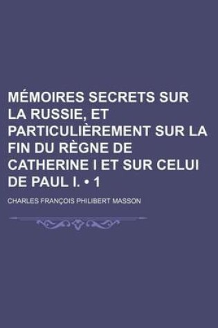 Cover of Memoires Secrets Sur La Russie, Et Particulierement Sur La Fin Du Regne de Catherine I Et Sur Celui de Paul I. (1)