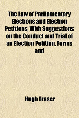 Book cover for The Law of Parliamentary Elections and Election Petitions, with Suggestions on the Conduct and Trial of an Election Petition, Forms and