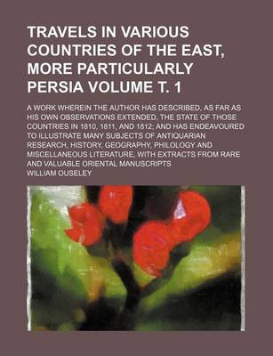 Book cover for Travels in Various Countries of the East, More Particularly Persia; A Work Wherein the Author Has Described, as Far as His Own Observations Extended, the State of Those Countries in 1810, 1811, and 1812 and Has Endeavoured to Volume . 1