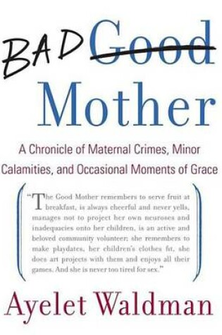 Cover of Bad Mother: A Chronicle of Maternal Crimes, Minor Calamities, and Occasional Moments of Grace