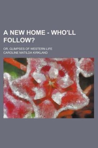 Cover of A New Home - Who'll Follow?; Or, Glimpses of Western Life