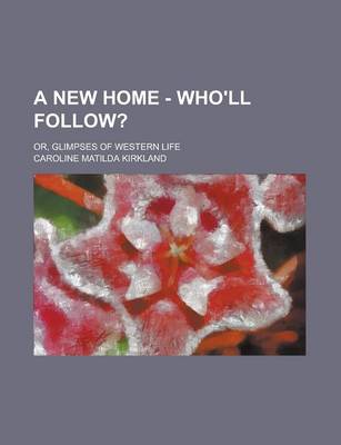Book cover for A New Home - Who'll Follow?; Or, Glimpses of Western Life