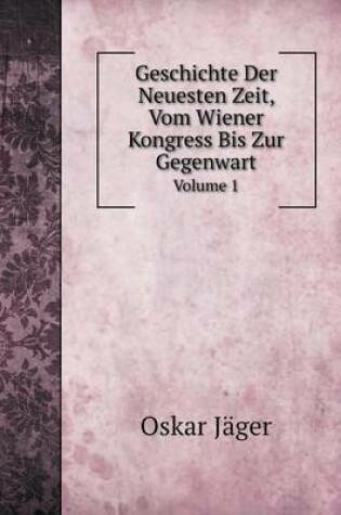 Cover of Geschichte Der Neuesten Zeit, Vom Wiener Kongress Bis Zur Gegenwart Volume 1