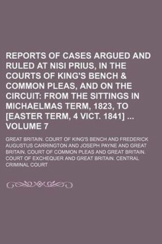 Cover of Reports of Cases Argued and Ruled at Nisi Prius, in the Courts of King's Bench & Common Pleas, and on the Circuit Volume 7; From the Sittings in Michaelmas Term, 1823, to [Easter Term, 4 Vict. 1841]