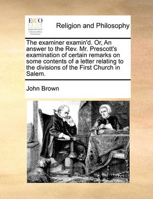 Book cover for The examiner examin'd. Or, An answer to the Rev. Mr. Prescott's examination of certain remarks on some contents of a letter relating to the divisions of the First Church in Salem.