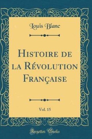 Cover of Histoire de la Revolution Francaise, Vol. 15 (Classic Reprint)