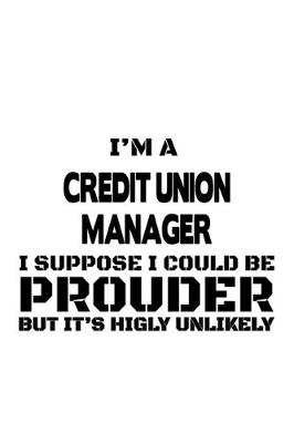 Book cover for I'm A Credit Union Manager I Suppose I Could Be Prouder But It's Highly Unlikely