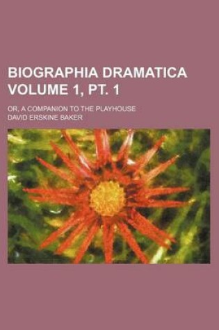 Cover of Biographia Dramatica Volume 1, PT. 1; Or, a Companion to the Playhouse