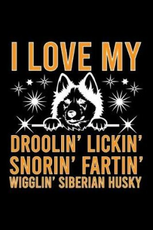Cover of I Love my Droolin' Lickin' Snorin' Fartin' Wigglin' Siberian Husky
