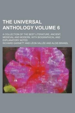 Cover of The Universal Anthology Volume 6; A Collection of the Best Literature, Ancient, Medieval and Modern, with Biographical and Explanatory Notes