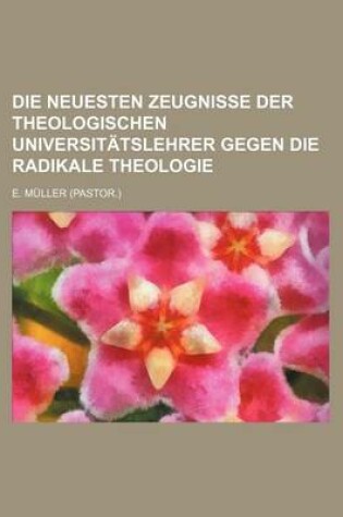Cover of Die Neuesten Zeugnisse Der Theologischen Universitatslehrer Gegen Die Radikale Theologie