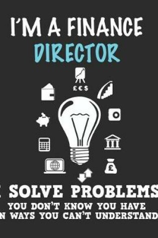 Cover of I'm a Finance Director Solve Problems You Don't Know You Have In Ways You Can't Understand