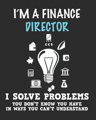 Book cover for I'm a Finance Director Solve Problems You Don't Know You Have In Ways You Can't Understand