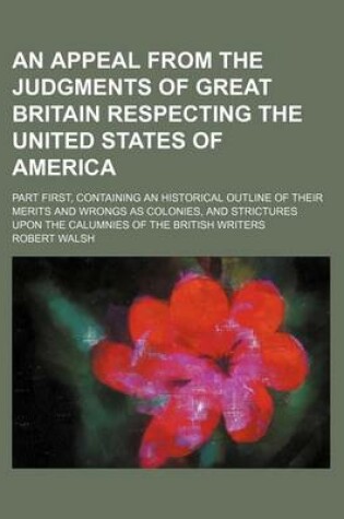 Cover of An Appeal from the Judgments of Great Britain Respecting the United States of America; Part First, Containing an Historical Outline of Their Merits and Wrongs as Colonies, and Strictures Upon the Calumnies of the British Writers