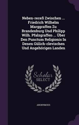 Book cover for Neben-Recess Zwischen ... Friedrich Wilhelm Marggraffen Zu Brandenburg Und Philipp Wilh. Pfalzgraffen ... Uber Den Punctum Religionis in Denen Gulich-Clevischen Und Angehorigen Landen