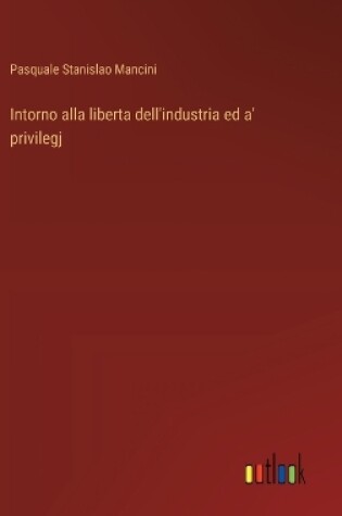 Cover of Intorno alla liberta dell'industria ed a' privilegj