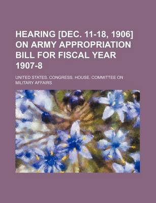 Book cover for Hearing [Dec. 11-18, 1906] on Army Appropriation Bill for Fiscal Year 1907-8