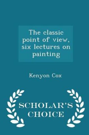 Cover of The Classic Point of View, Six Lectures on Painting - Scholar's Choice Edition