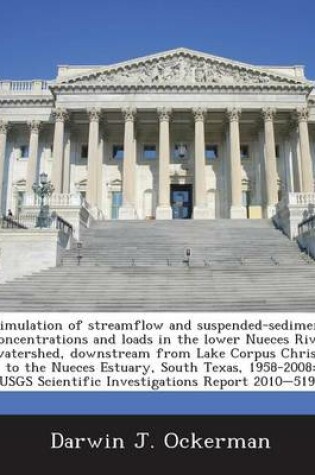 Cover of Simulation of Streamflow and Suspended-Sediment Concentrations and Loads in the Lower Nueces River Watershed, Downstream from Lake Corpus Christi to the Nueces Estuary, South Texas, 1958-2008