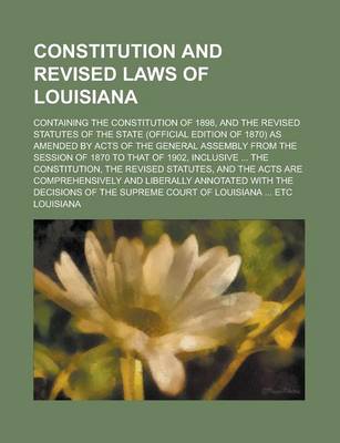 Book cover for Constitution and Revised Laws of Louisiana; Containing the Constitution of 1898, and the Revised Statutes of the State (Official Edition of 1870) as a