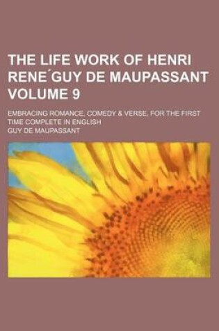 Cover of The Life Work of Henri Rene Guy de Maupassant Volume 9; Embracing Romance, Comedy & Verse, for the First Time Complete in English