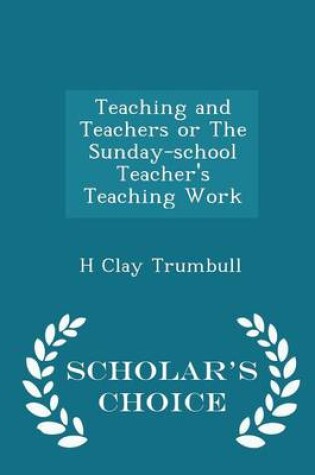 Cover of Teaching and Teachers or the Sunday-School Teacher's Teaching Work - Scholar's Choice Edition