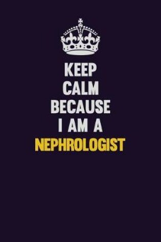 Cover of Keep Calm Because I Am A Nephrologist