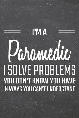 Book cover for I'm a Paramedic I Solve Problems You Don't Know You Have