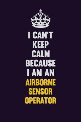 Book cover for I can't Keep Calm Because I Am An Airborne Sensor Operator