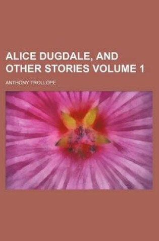 Cover of Alice Dugdale, and Other Stories Volume 1