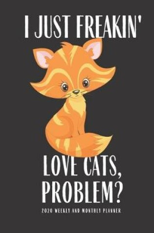 Cover of I Just Freakin Love Cats Problem 2020 Weekly And Monthly Planner