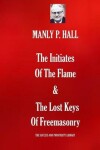 Book cover for The Initiates Of The Flame & The Lost Keys Of Freemasonry