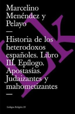 Cover of Historia de Los Heterodoxos Españoles. Libro III. Epílogo. Apostasías. Judaizantes Y Mahometizantes