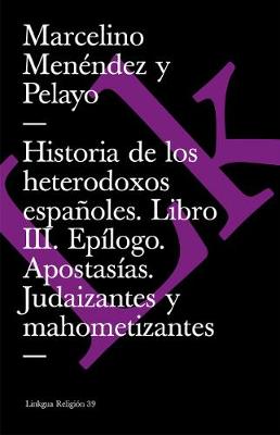 Book cover for Historia de Los Heterodoxos Españoles. Libro III. Epílogo. Apostasías. Judaizantes Y Mahometizantes