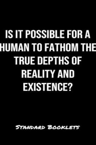 Cover of Is It Possible For A Human To Fathom The True Depths Of Reality And Existence?