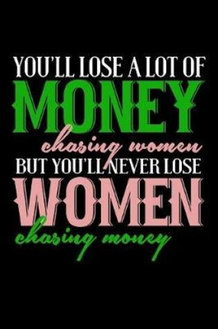 Cover of You'll Lose A Lot Of Money Chasing Women But You'll Never Lose Women Chasing Money