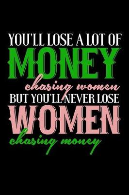 Book cover for You'll Lose A Lot Of Money Chasing Women But You'll Never Lose Women Chasing Money