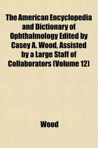 Cover of The American Encyclopedia and Dictionary of Ophthalmology Edited by Casey A. Wood, Assisted by a Large Staff of Collaborators (Volume 12)