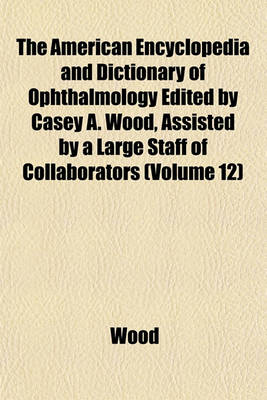 Book cover for The American Encyclopedia and Dictionary of Ophthalmology Edited by Casey A. Wood, Assisted by a Large Staff of Collaborators (Volume 12)
