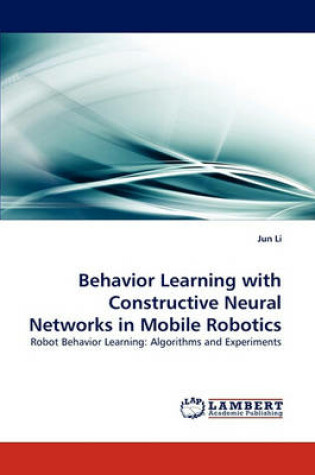 Cover of Behavior Learning with Constructive Neural Networks in Mobile Robotics