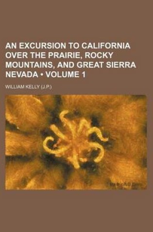 Cover of An Excursion to California Over the Prairie, Rocky Mountains, and Great Sierra Nevada (Volume 1)