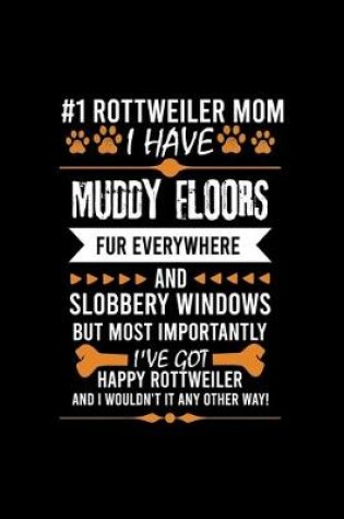 Cover of #1 Rottweiler Mom I Have Muddy Floors Fur Everywhere and Slobbery Windows But Most Importantly I've Got Happy Rottweiler and I Wouldn't It Any Other Way!