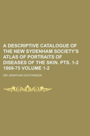 Cover of A Descriptive Catalogue of the New Sydenham Society's Atlas of Portraits of Diseases of the Skin. Pts. 1-2 1869-75 Volume 1-2