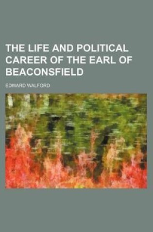 Cover of The Life and Political Career of the Earl of Beaconsfield