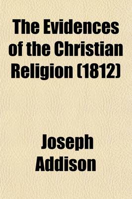 Book cover for The Evidences of the Christian Religion; With Additional Discourses on the Following Subjects, Viz of God, and His Attributes. the Power and Wisdom of God in the Creation. the Providence of God. the Worship of God. Advantages of Revelation Above Natural Reason