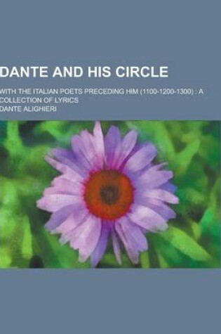 Cover of Dante and His Circle; With the Italian Poets Preceding Him (1100-1200-1300)