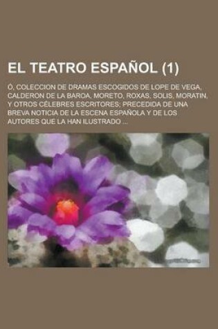 Cover of El Teatro Espanol (1); O, Coleccion de Dramas Escogidos de Lope de Vega, Calderon de La Baroa, Moreto, Roxas, Solis, Moratin, y Otros Celebres Escritores Precedida de Una Breva Noticia de La Escena Espanola y de Los Autores Que La Han Ilustrado