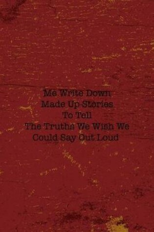 Cover of Me Write Down Made Up Stories To Tell The Truths We Wish We Could Say Out Loud