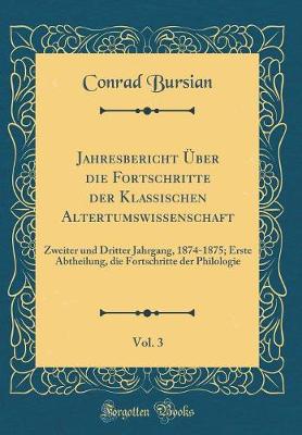 Book cover for Jahresbericht Über die Fortschritte der Klassischen Altertumswissenschaft, Vol. 3: Zweiter und Dritter Jahrgang, 1874-1875; Erste Abtheilung, die Fortschritte der Philologie (Classic Reprint)