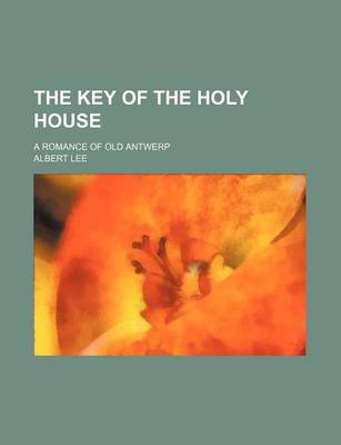 Book cover for The Key of the Holy House; A Romance of Old Antwerp